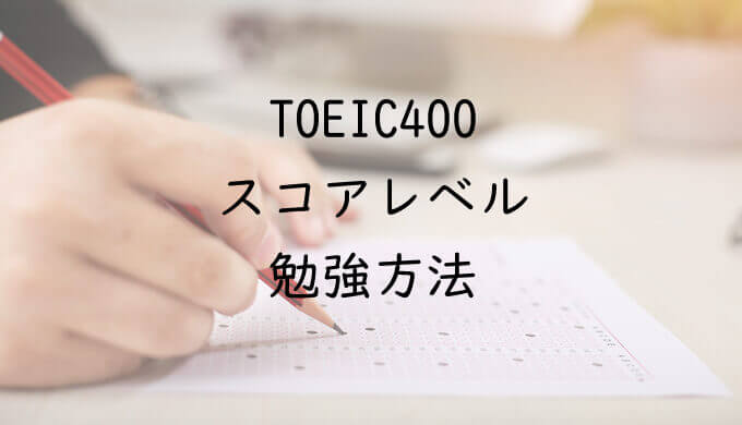TOEIC400点台のスコアレベルと勉強方法